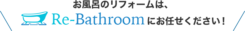 お風呂のリフォームは、Re-Bathroomにお任せください！