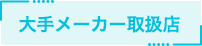 大手メーカー取扱店