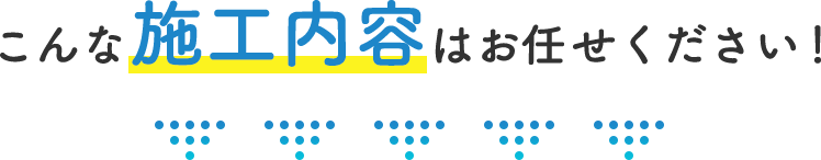 こんな施工内容お任せください！